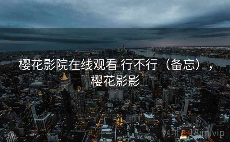 樱花影院在线观看 行不行(备忘),樱花影影 第2张 樱花影院在线观看 行不行(备忘),樱花影影 第2张
