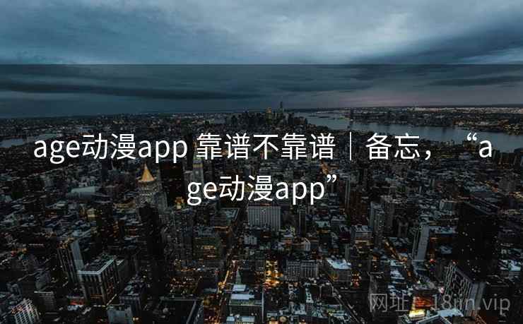 age动漫app 靠谱不靠谱｜备忘，“age动漫app”  第1张