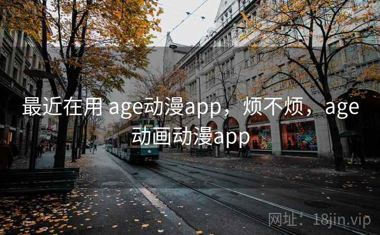最近在用 age动漫app,烦不烦,age动画动漫app 第1张 最近在用 age动漫app,烦不烦,age动画动漫app 第1张