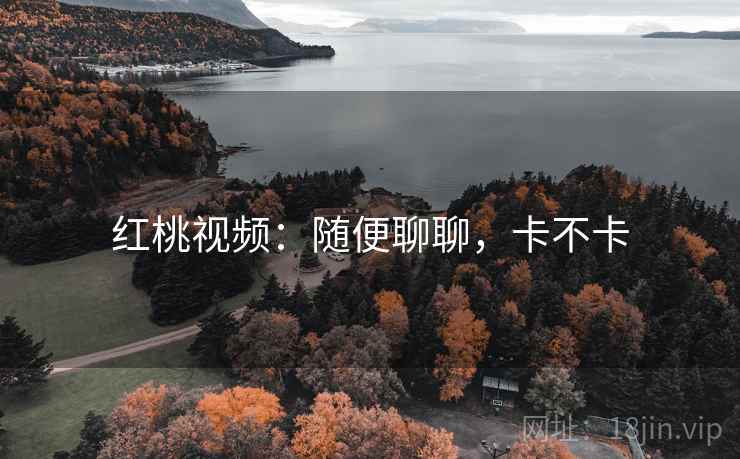 红桃视频:随便聊聊,卡不卡 第2张 红桃视频:随便聊聊,卡不卡 第2张