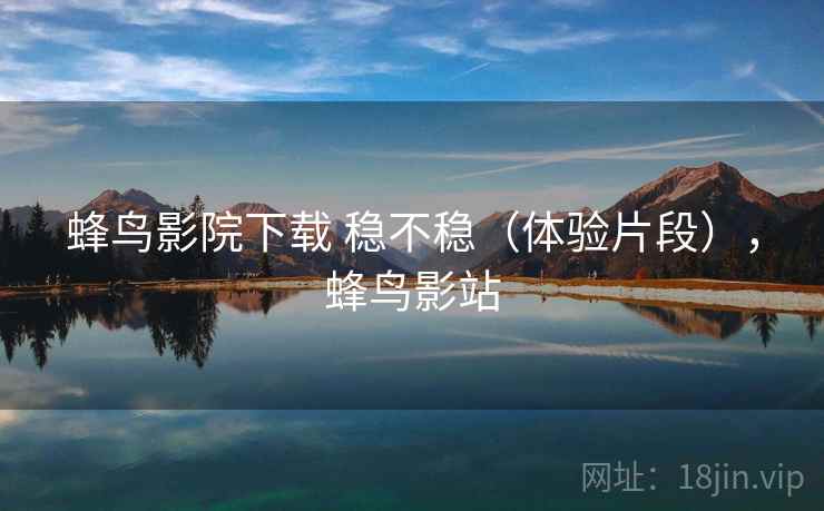 蜂鸟影院下载 稳不稳(体验片段),蜂鸟影站 第1张 蜂鸟影院下载 稳不稳(体验片段),蜂鸟影站 第1张