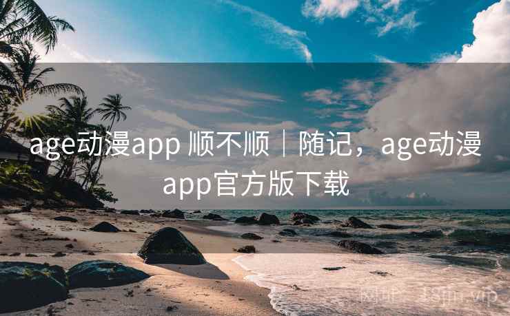 age动漫app 顺不顺|随记,age动漫app官方版下载 第2张 age动漫app 顺不顺|随记,age动漫app官方版下载 第2张