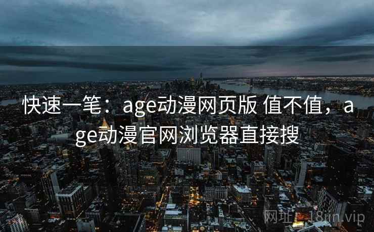 快速一笔:age动漫网页版 值不值,age动漫官网浏览器直接搜 第1张 快速一笔:age动漫网页版 值不值,age动漫官网浏览器直接搜 第1张