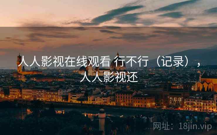 人人影视在线观看 行不行(记录),人人影视还 第1张 人人影视在线观看 行不行(记录),人人影视还 第1张