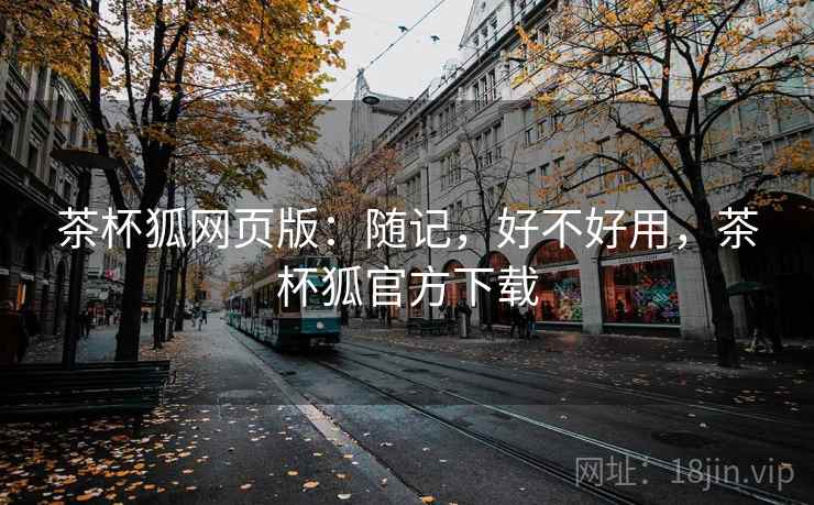 茶杯狐网页版:随记,好不好用,茶杯狐官方下载 第1张 茶杯狐网页版:随记,好不好用,茶杯狐官方下载 第1张