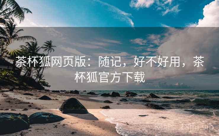 茶杯狐网页版:随记,好不好用,茶杯狐官方下载 第2张 茶杯狐网页版:随记,好不好用,茶杯狐官方下载 第2张
