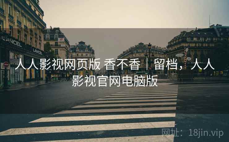 人人影视网页版 香不香|留档,人人影视官网电脑版 第2张 人人影视网页版 香不香|留档,人人影视官网电脑版 第2张