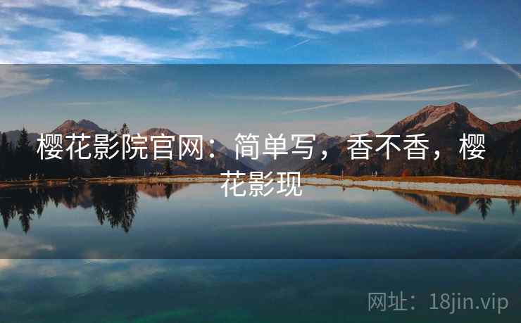 樱花影院官网:简单写,香不香,樱花影现 第1张 樱花影院官网:简单写,香不香,樱花影现 第1张