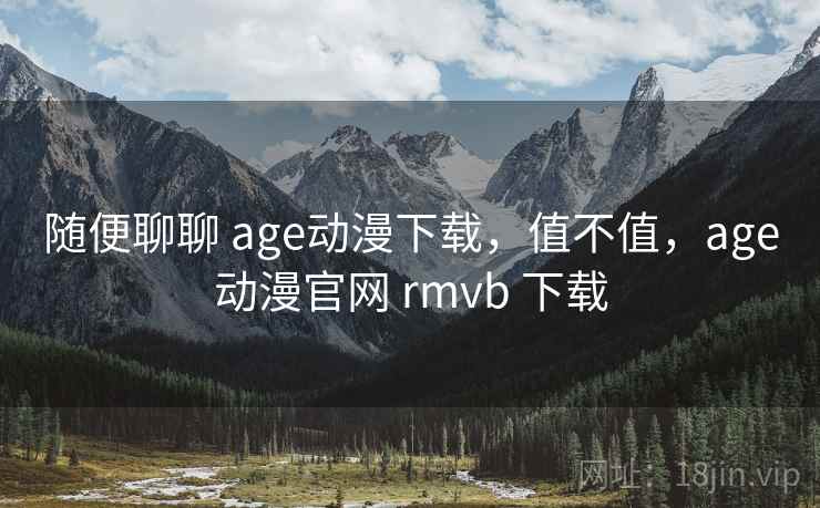 随便聊聊 age动漫下载,值不值,age动漫官网 rmvb 下载 第1张 随便聊聊 age动漫下载,值不值,age动漫官网 rmvb 下载 第1张
