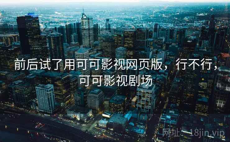 前后试了用可可影视网页版,行不行,可可影视剧场 第2张 前后试了用可可影视网页版,行不行,可可影视剧场 第2张