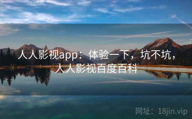 人人影视app:体验一下,坑不坑,人人影视百度百科 第1张 人人影视app:体验一下,坑不坑,人人影视百度百科 第1张