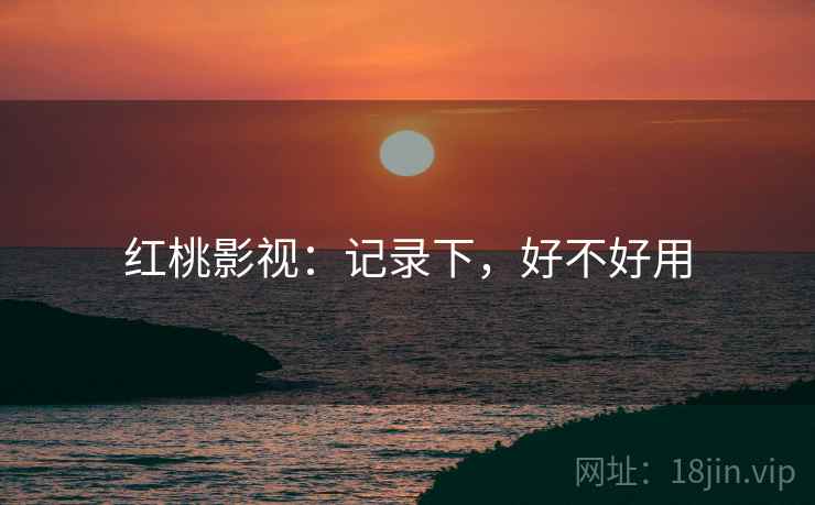 红桃影视:记录下,好不好用 第1张 红桃影视:记录下,好不好用 第1张
