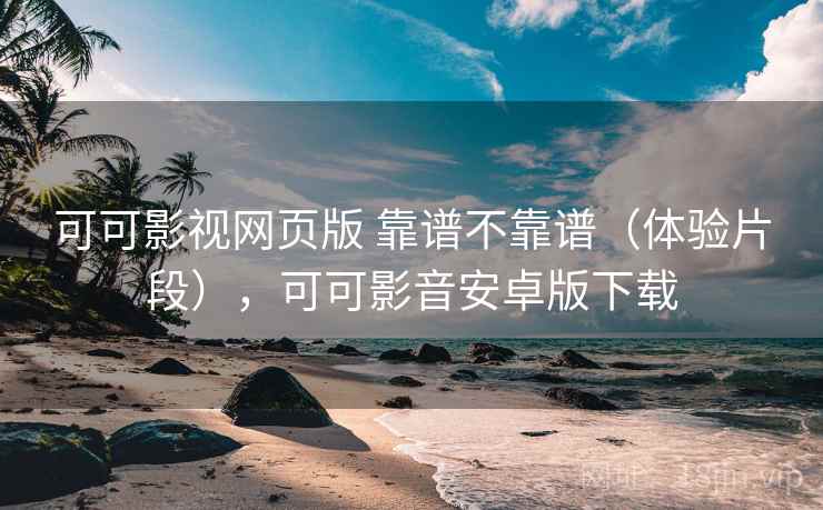 可可影视网页版 靠谱不靠谱(体验片段),可可影音安卓版下载 第1张 可可影视网页版 靠谱不靠谱(体验片段),可可影音安卓版下载 第1张