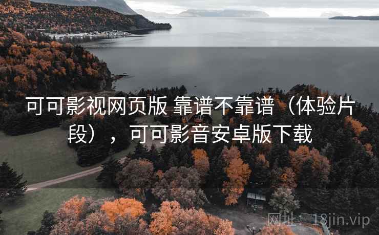 可可影视网页版 靠谱不靠谱(体验片段),可可影音安卓版下载 第2张 可可影视网页版 靠谱不靠谱(体验片段),可可影音安卓版下载 第2张