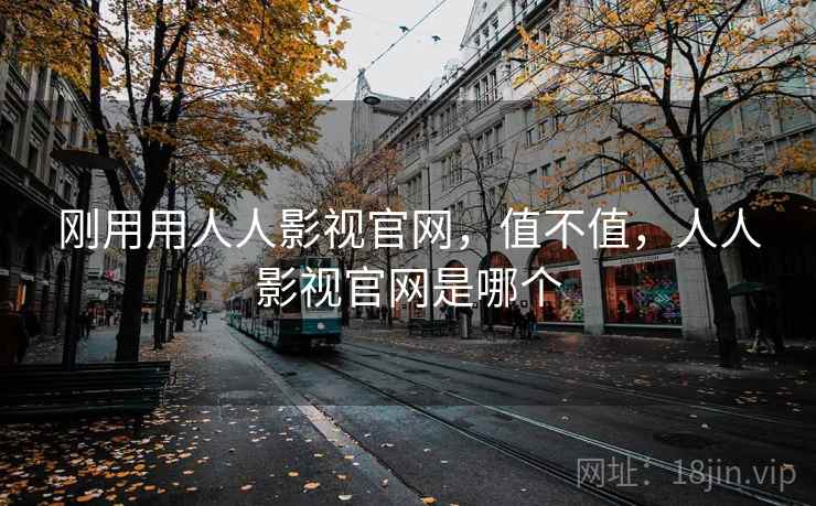 刚用用人人影视官网,值不值,人人影视官网是哪个 第2张 刚用用人人影视官网,值不值,人人影视官网是哪个 第2张