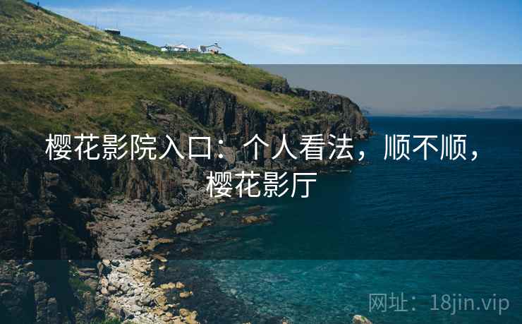 樱花影院入口:个人看法,顺不顺,樱花影厅 第2张 樱花影院入口:个人看法,顺不顺,樱花影厅 第2张