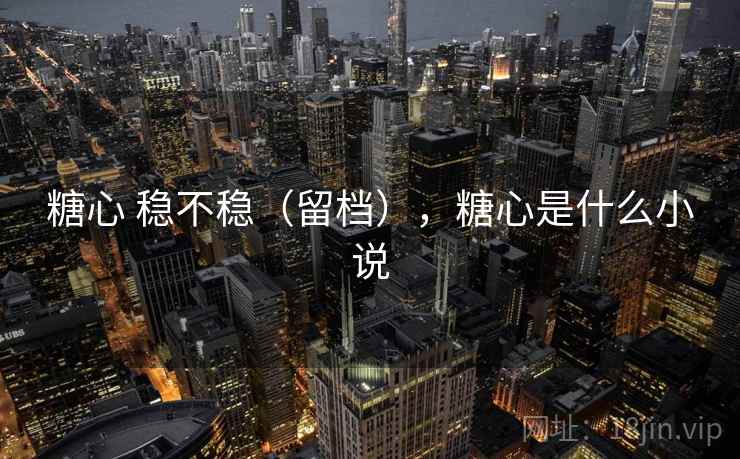 糖心 稳不稳（留档），糖心是什么小说  第2张