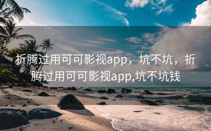 折腾过用可可影视app，坑不坑，折腾过用可可影视app,坑不坑钱  第2张
