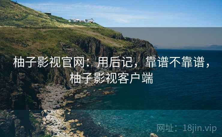 柚子影视官网：用后记，靠谱不靠谱，柚子影视客户端  第2张