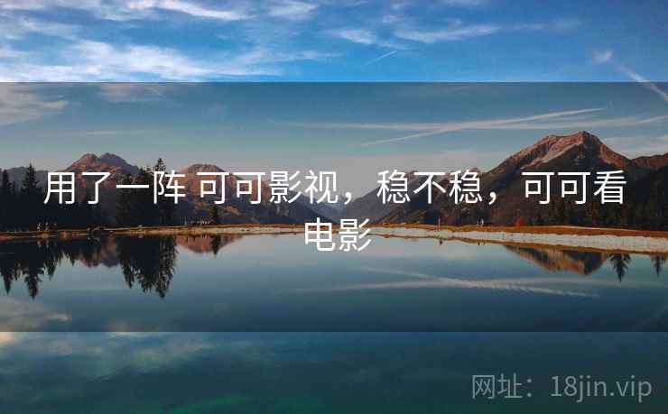 用了一阵 可可影视，稳不稳，可可看电影  第2张