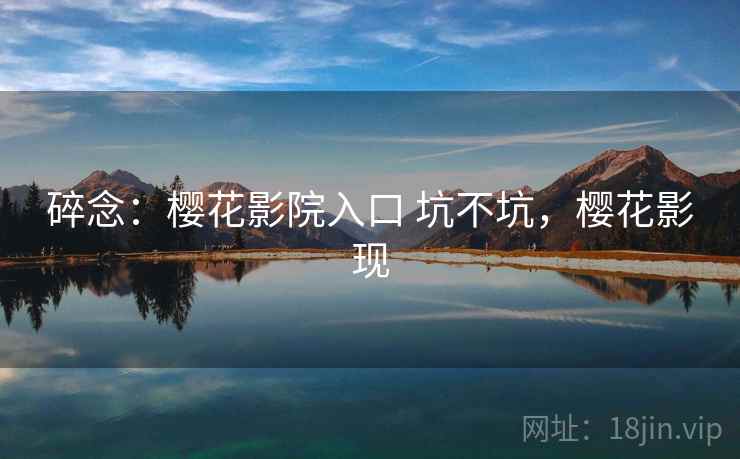 碎念：樱花影院入口 坑不坑，樱花影现  第1张
