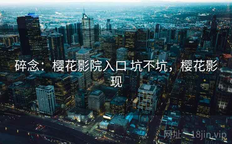碎念：樱花影院入口 坑不坑，樱花影现  第2张