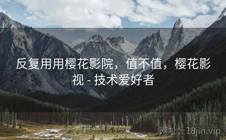 反复用用樱花影院，值不值，樱花影视 - 技术爱好者  第2张