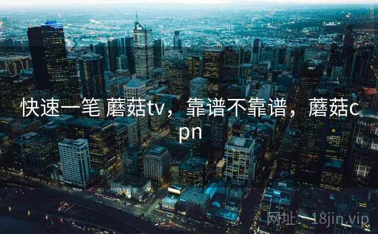 快速一笔 蘑菇tv，靠谱不靠谱，蘑菇cpn  第1张