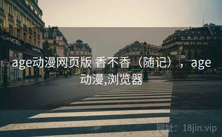 age动漫网页版 香不香（随记），age动漫,浏览器  第1张