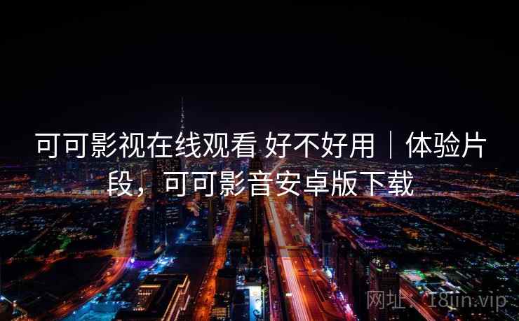 可可影视在线观看 好不好用｜体验片段，可可影音安卓版下载  第1张