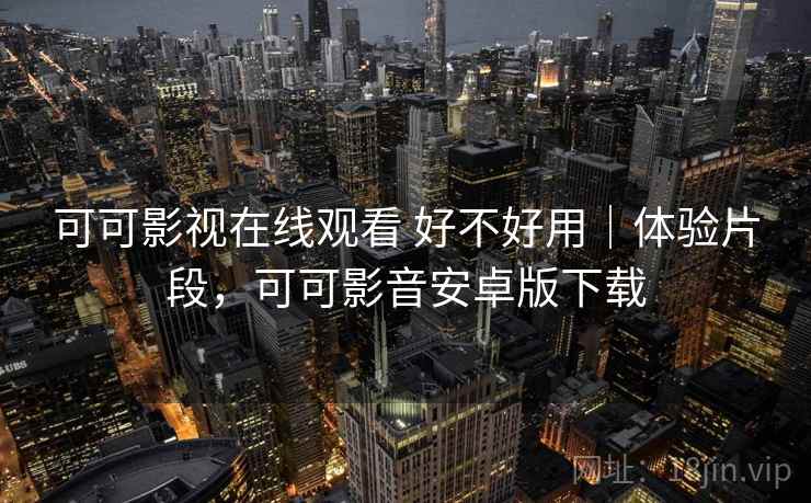 可可影视在线观看 好不好用｜体验片段，可可影音安卓版下载  第2张