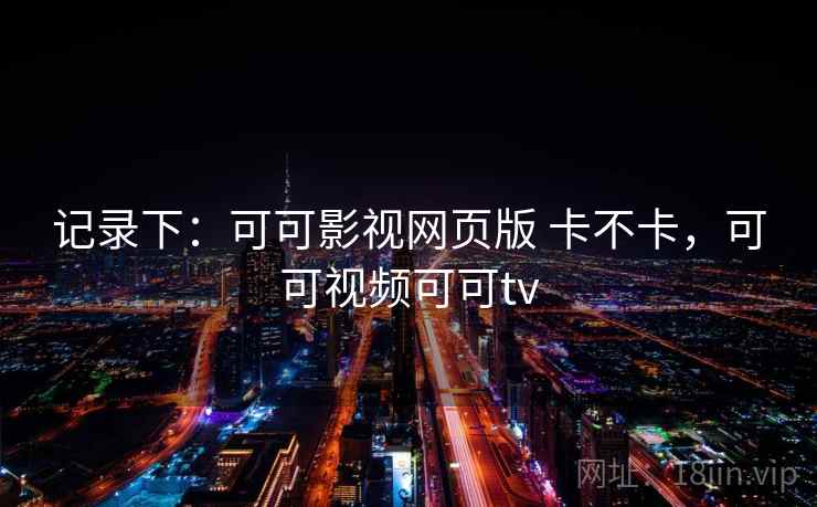 记录下：可可影视网页版 卡不卡，可可视频可可tv  第2张