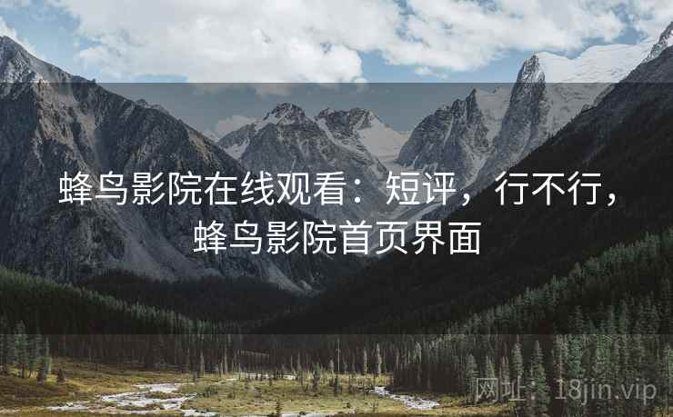 蜂鸟影院在线观看：短评，行不行，蜂鸟影院首页界面  第1张