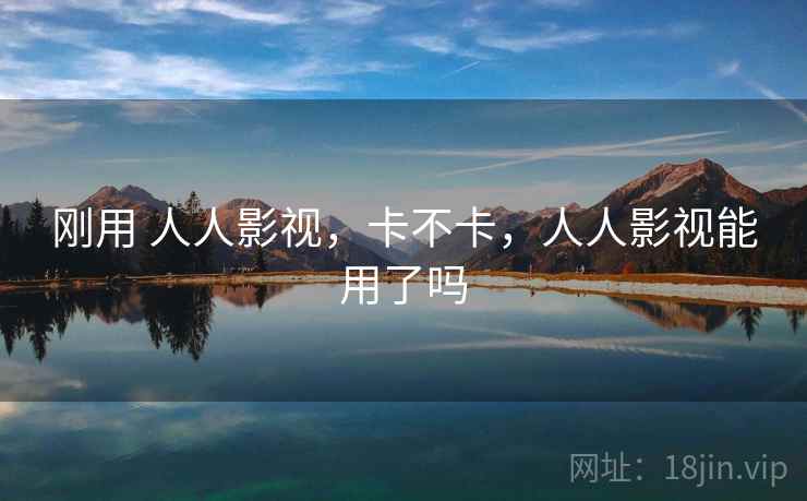 刚用 人人影视，卡不卡，人人影视能用了吗  第1张