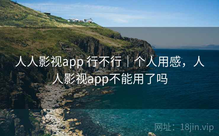 人人影视app 行不行｜个人用感，人人影视app不能用了吗  第2张