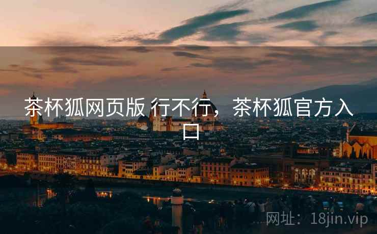 茶杯狐网页版 行不行，茶杯狐官方入口  第1张