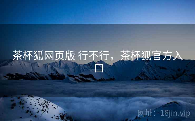 茶杯狐网页版 行不行，茶杯狐官方入口  第2张