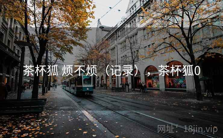 茶杯狐 烦不烦（记录），茶杯狐0  第1张