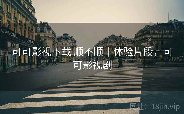 可可影视下载 顺不顺｜体验片段，可可影视剧  第2张