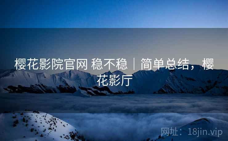 樱花影院官网 稳不稳｜简单总结，樱花影厅  第1张