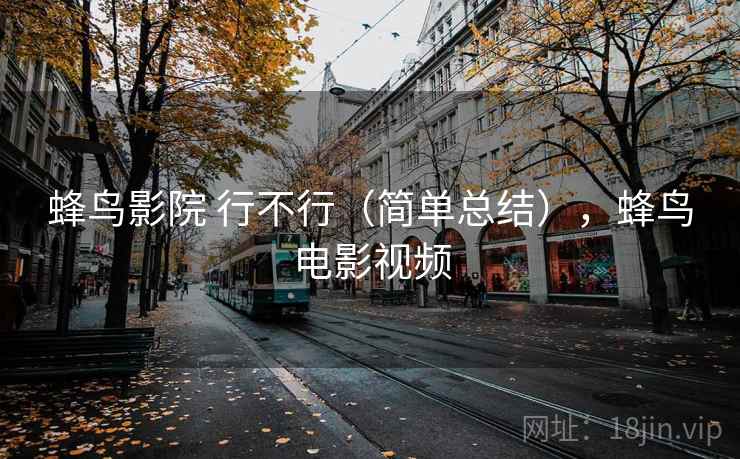 蜂鸟影院 行不行（简单总结），蜂鸟电影视频  第1张