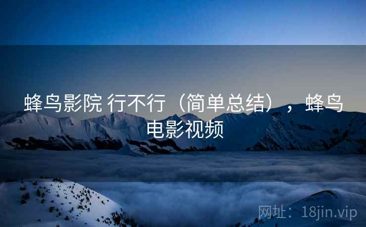 蜂鸟影院 行不行（简单总结），蜂鸟电影视频  第2张