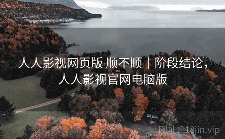 人人影视网页版 顺不顺｜阶段结论，人人影视官网电脑版  第1张