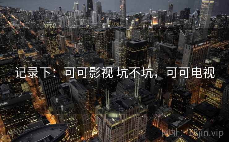 记录下：可可影视 坑不坑，可可电视  第1张