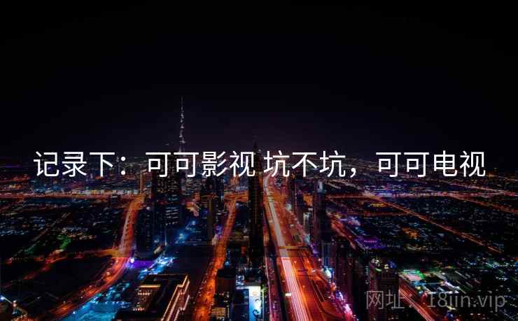 记录下：可可影视 坑不坑，可可电视  第2张