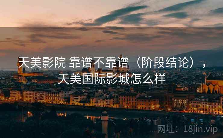 天美影院 靠谱不靠谱（阶段结论），天美国际影城怎么样  第1张