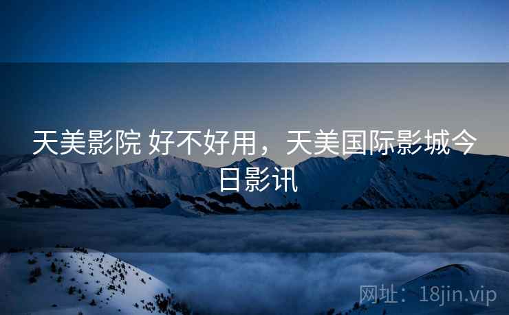 天美影院 好不好用，天美国际影城今日影讯  第1张