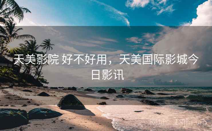 天美影院 好不好用，天美国际影城今日影讯  第2张