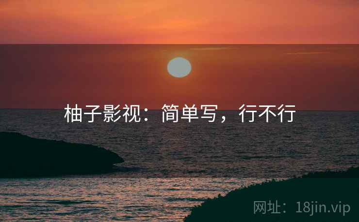 柚子影视：简单写，行不行  第2张