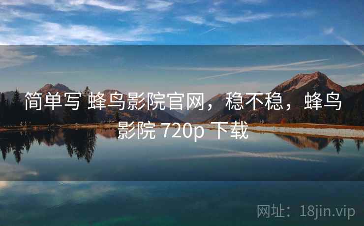 简单写 蜂鸟影院官网，稳不稳，蜂鸟影院 720p 下载  第2张